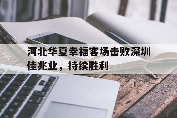 河北华夏幸福客场击败深圳佳兆业，持续胜利的简单介绍