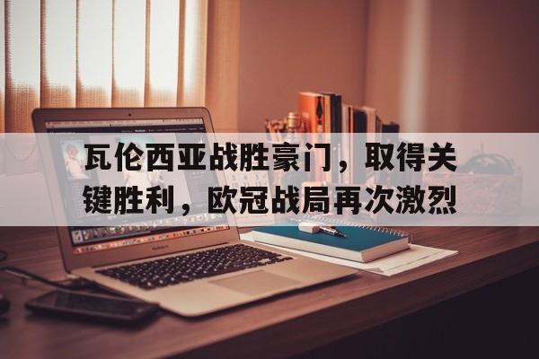 包含瓦伦西亚战胜豪门，取得关键胜利，欧冠战局再次激烈的词条