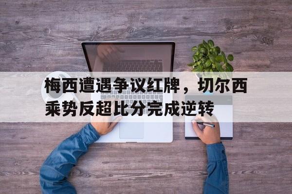 梅西遭遇争议红牌，切尔西乘势反超比分完成逆转